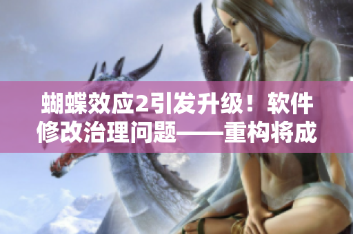 蝴蝶效應2引發(fā)升級！軟件修改治理問題——重構(gòu)將成必修課程！