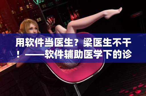 用軟件當醫(yī)生？梁醫(yī)生不干！——軟件輔助醫(yī)學下的診療疑點