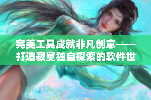 完美工具成就非凡創(chuàng)意——打造寂寞獨自探索的軟件世界