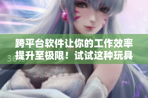 跨平臺軟件讓你的工作效率提升至極限！試試這種玩具吧！