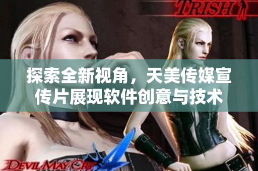 探索全新視角，天美傳媒宣傳片展現(xiàn)軟件創(chuàng)意與技術
