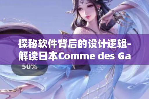 探秘軟件背后的設(shè)計(jì)邏輯-解讀日本Comme des Garcons的哲學(xué)啟示