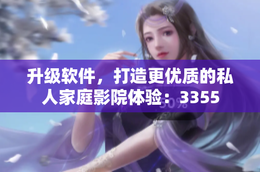 升級軟件，打造更優(yōu)質(zhì)的私人家庭影院體驗：3355