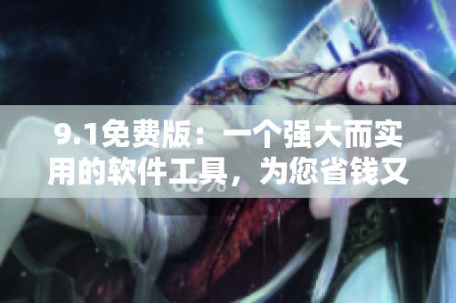 9.1免費(fèi)版：一個(gè)強(qiáng)大而實(shí)用的軟件工具，為您省錢(qián)又省心！