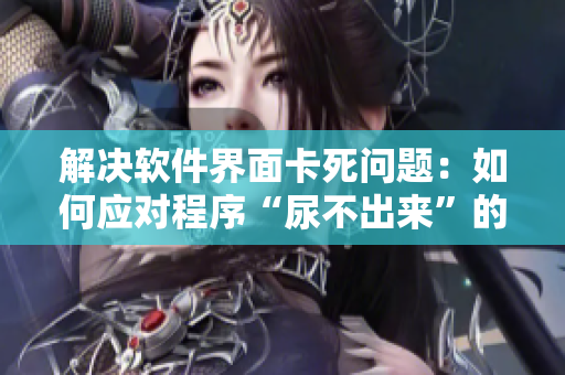 解決軟件界面卡死問題：如何應對程序“尿不出來”的情況