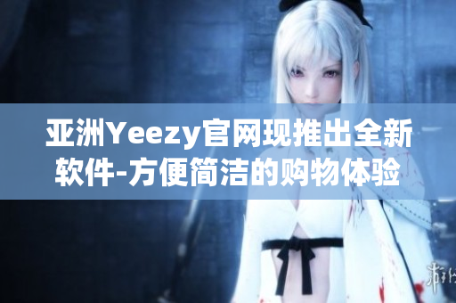 亞洲Yeezy官網(wǎng)現(xiàn)推出全新軟件-方便簡潔的購物體驗