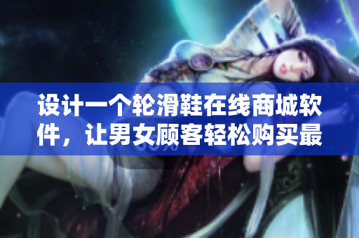 設(shè)計一個輪滑鞋在線商城軟件，讓男女顧客輕松購買最適合個性的鞋款