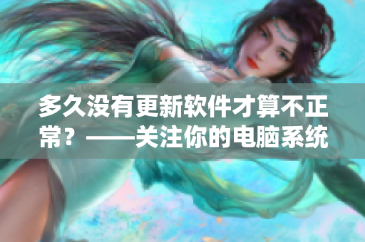 多久沒有更新軟件才算不正常？——關(guān)注你的電腦系統(tǒng)健康