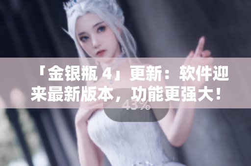 「金銀瓶 4」更新：軟件迎來最新版本，功能更強大！