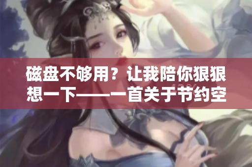 磁盤不夠用？讓我陪你狠狠想一下——一首關于節(jié)約空間的軟件之歌。
