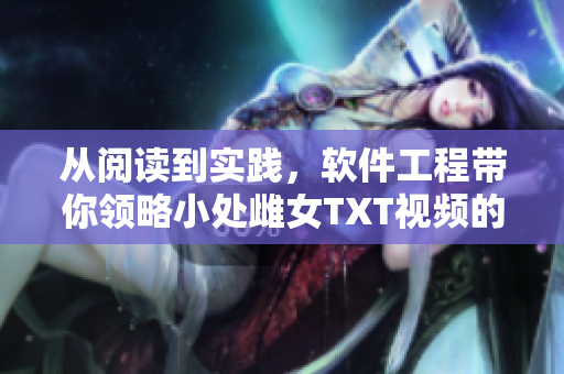 從閱讀到實踐，軟件工程帶你領(lǐng)略小處雌女TXT視頻的多重玩法