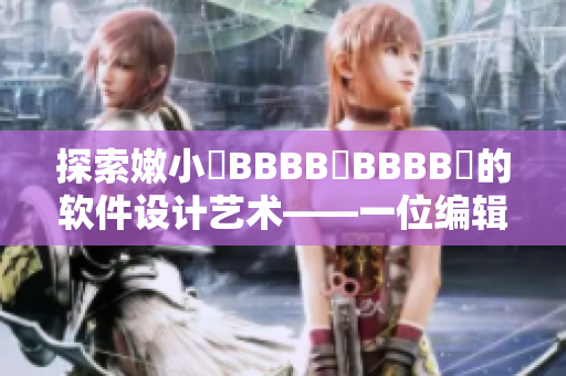 探索嫩小槡BBBB槡BBBB槡的軟件設(shè)計(jì)藝術(shù)——一位編輯的視角