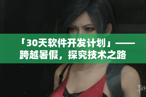 「30天軟件開(kāi)發(fā)計(jì)劃」——跨越暑假，探究技術(shù)之路