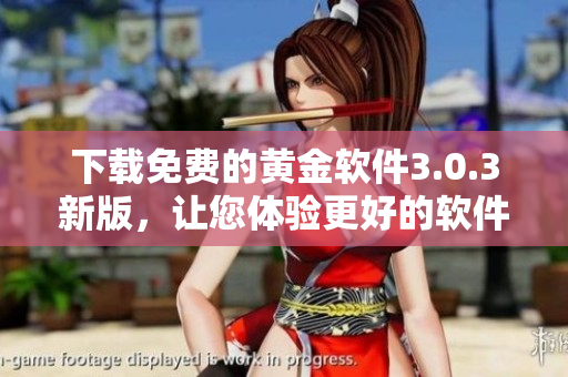 下載免費(fèi)的黃金軟件3.0.3新版，讓您體驗(yàn)更好的軟件功能！