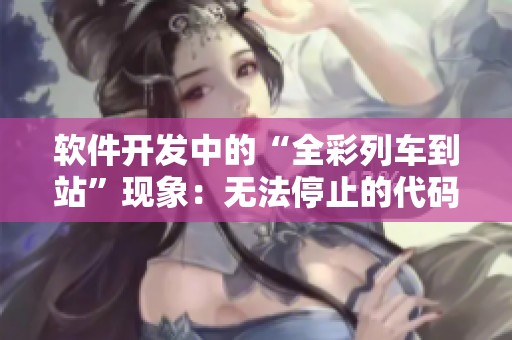 軟件開發(fā)中的“全彩列車到站”現(xiàn)象：無法停止的代碼周期性問題