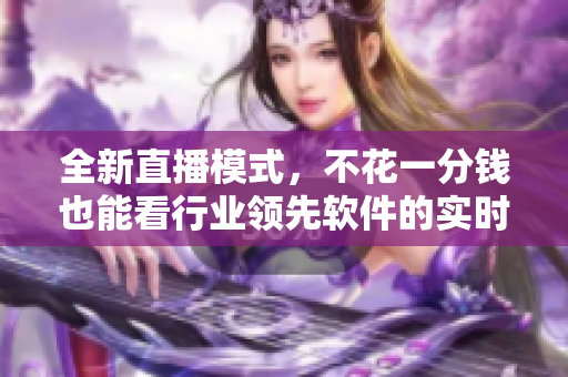全新直播模式，不花一分錢也能看行業(yè)領(lǐng)先軟件的實時演示！