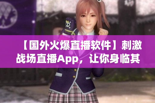 【國外火爆直播軟件】刺激戰(zhàn)場直播App，讓你身臨其境感受戰(zhàn)場刺激！