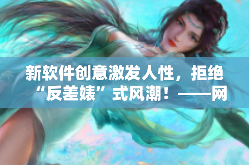 新軟件創(chuàng)意激發(fā)人性，拒絕“反差婊”式風(fēng)潮！——網(wǎng)絡(luò)熱議
