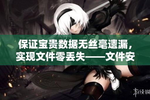保證寶貴數(shù)據(jù)無絲毫遺漏，實(shí)現(xiàn)文件零丟失——文件安全軟件