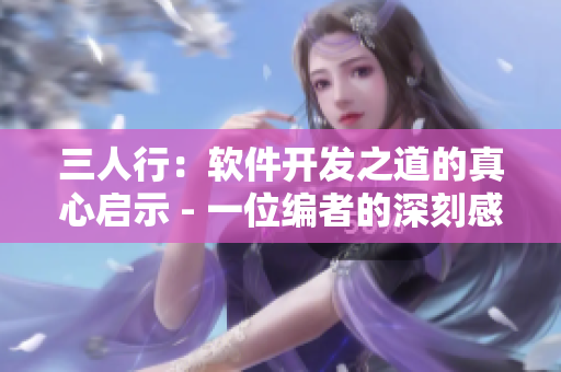 三人行：軟件開發(fā)之道的真心啟示 - 一位編者的深刻感悟