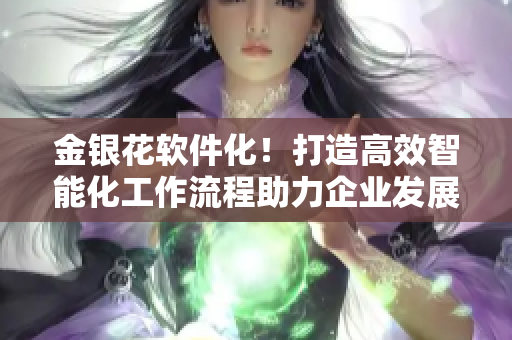 金銀花軟件化！打造高效智能化工作流程助力企業(yè)發(fā)展