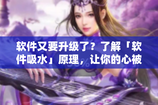 軟件又要升級了？了解「軟件吸水」原理，讓你的心被技術(shù)征服！