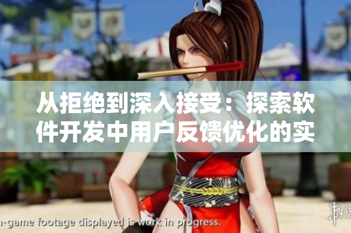 從拒絕到深入接受：探索軟件開(kāi)發(fā)中用戶(hù)反饋優(yōu)化的實(shí)用技巧