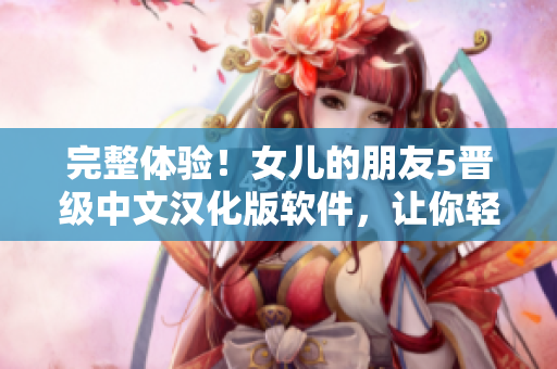 完整體驗！女兒的朋友5晉級中文漢化版軟件，讓你輕松暢玩！