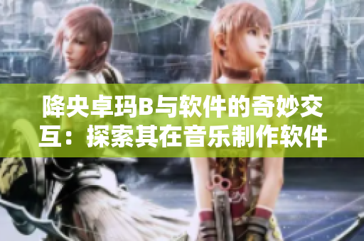 降央卓瑪B與軟件的奇妙交互：探索其在音樂制作軟件中的應(yīng)用