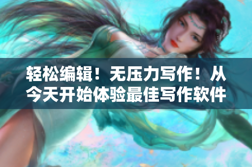 輕松編輯！無壓力寫作！從今天開始體驗(yàn)最佳寫作軟件！