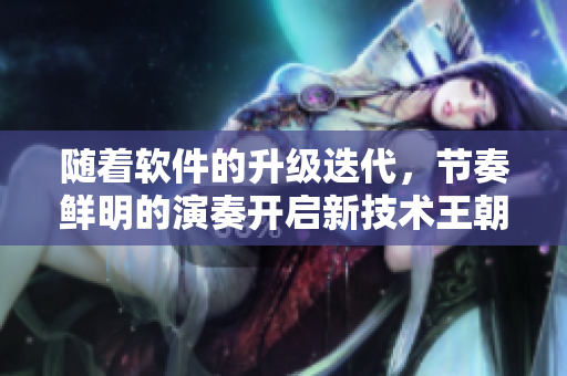 隨著軟件的升級迭代，節(jié)奏鮮明的演奏開啟新技術王朝