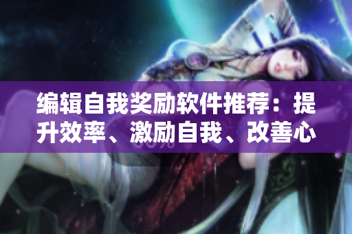 編輯自我獎(jiǎng)勵(lì)軟件推薦：提升效率、激勵(lì)自我、改善心情