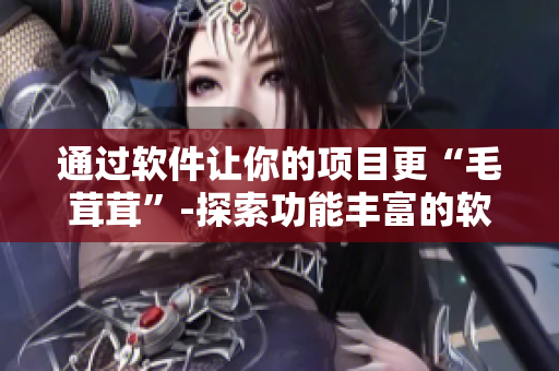 通過軟件讓你的項(xiàng)目更“毛茸茸”-探索功能豐富的軟件工具