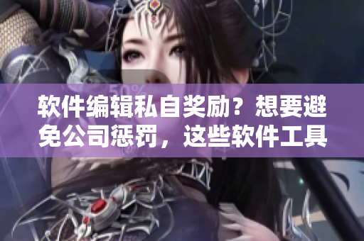 軟件編輯私自獎勵？想要避免公司懲罰，這些軟件工具可以幫到你