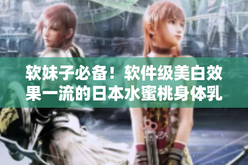 軟妹子必備！軟件級美白效果一流的日本水蜜桃身體乳推薦