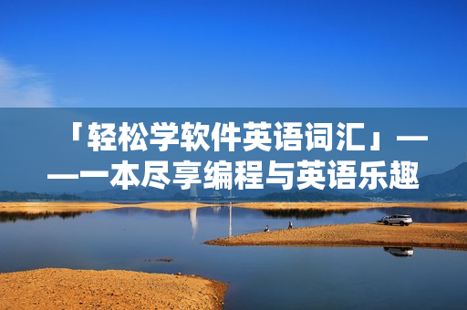 「輕松學(xué)軟件英語(yǔ)詞匯」——一本盡享編程與英語(yǔ)樂(lè)趣的書(shū)籍