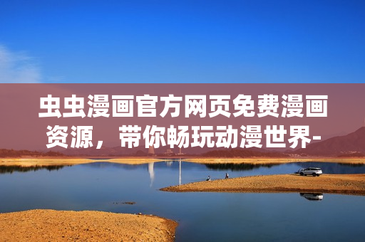 蟲蟲漫畫官方網(wǎng)頁免費漫畫資源，帶你暢玩動漫世界-軟件版