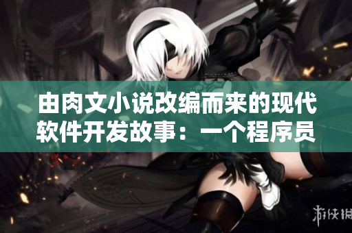 由肉文小說改編而來的現(xiàn)代軟件開發(fā)故事：一個程序員的愛與成長