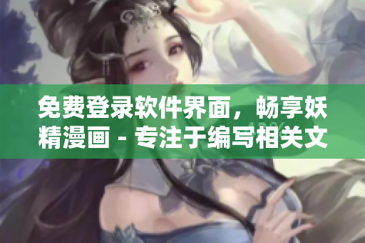 免費(fèi)登錄軟件界面，暢享妖精漫畫 - 專注于編寫相關(guān)文章的編輯指南