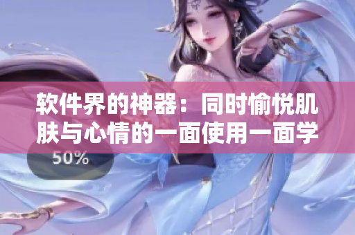 軟件界的神器：同時(shí)愉悅肌膚與心情的一面使用一面學(xué)習(xí)軟件