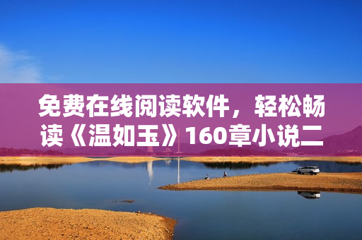 免費在線閱讀軟件，輕松暢讀《溫如玉》160章小說二虎登場