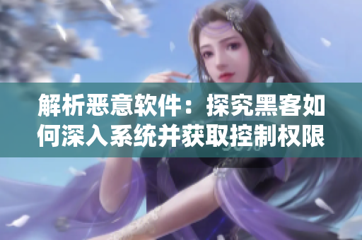 解析惡意軟件：探究黑客如何深入系統(tǒng)并獲取控制權(quán)限