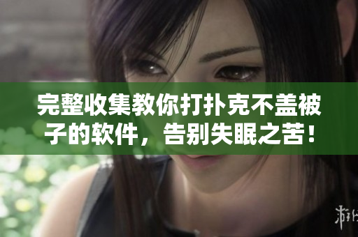 完整收集教你打撲克不蓋被子的軟件，告別失眠之苦！