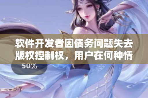 軟件開(kāi)發(fā)者因債務(wù)問(wèn)題失去版權(quán)控制權(quán)，用戶在何種情況下會(huì)受到影響