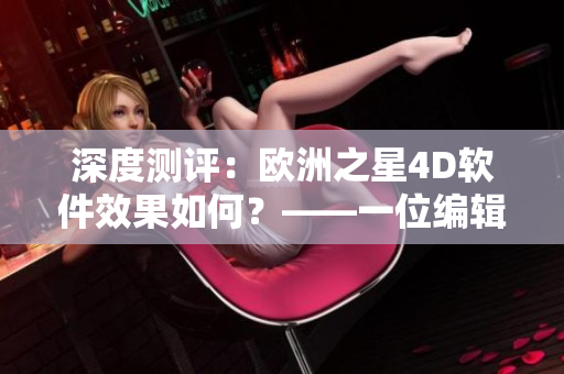 深度測評：歐洲之星4D軟件效果如何？——一位編輯的心得體驗