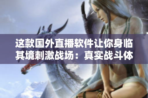 這款國(guó)外直播軟件讓你身臨其境刺激戰(zhàn)場(chǎng)：真實(shí)戰(zhàn)斗體驗(yàn)直播！