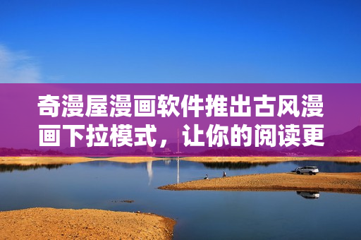 奇漫屋漫畫(huà)軟件推出古風(fēng)漫畫(huà)下拉模式，讓你的閱讀更加暢快！
