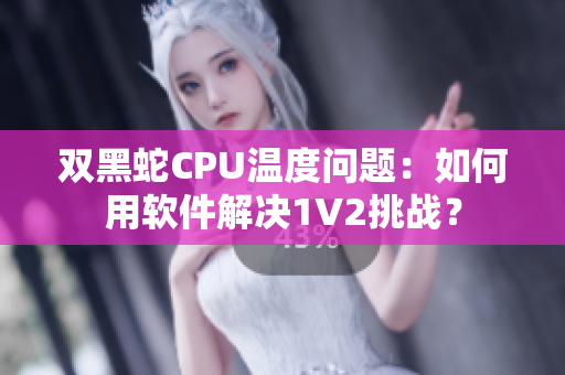 雙黑蛇CPU溫度問題：如何用軟件解決1V2挑戰(zhàn)？