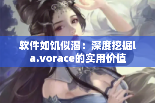 軟件如饑似渴：深度挖掘la.vorace的實(shí)用價值