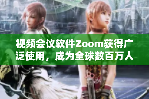 視頻會(huì)議軟件Zoom獲得廣泛使用，成為全球數(shù)百萬人遠(yuǎn)程工作的首選